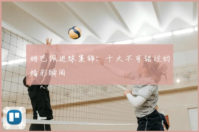 姆巴佩进球集锦：十大不可错过的精彩瞬间