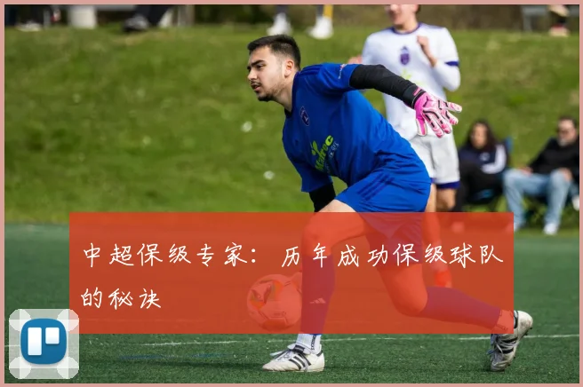 中超保级专家：历年成功保级球队的秘诀