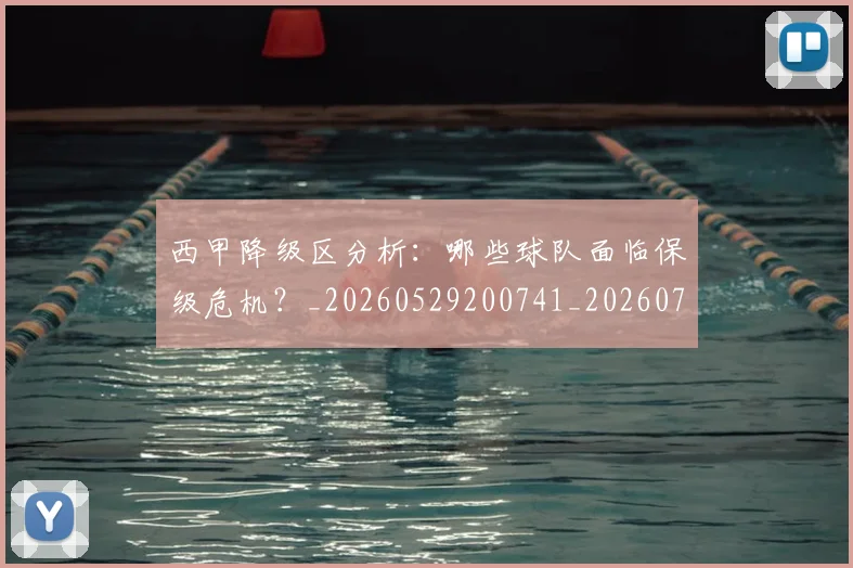 西甲降级区分析:哪些球队面临保级危机?_20260529200741_20260703181942