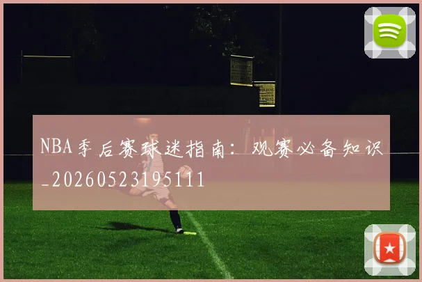 NBA季后赛球迷指南:观赛必备知识_20260523195111