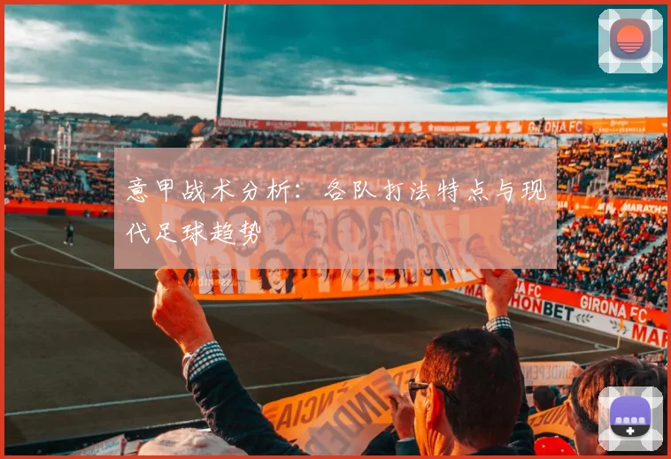 意甲战术分析:各队打法特点与现代足球趋势