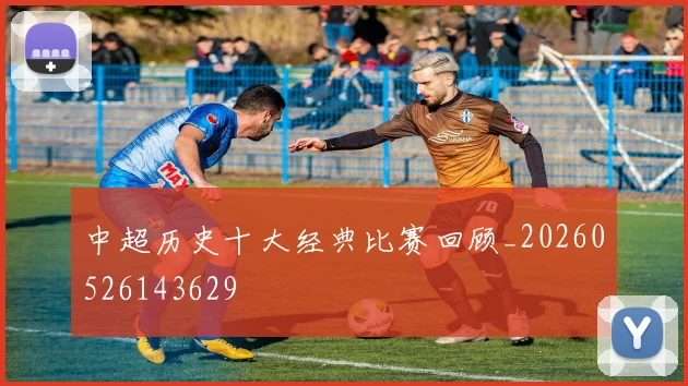 中超历史十大经典比赛回顾_20260526143629
