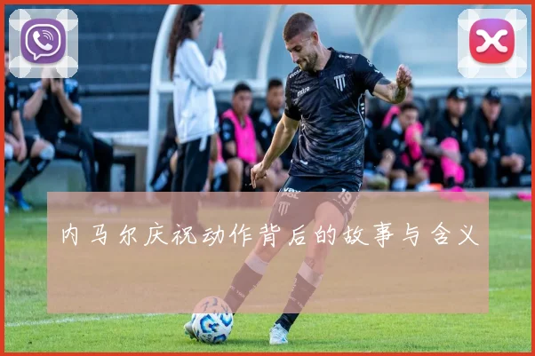 内马尔庆祝动作背后的故事与含义