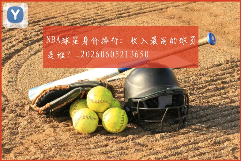 NBA球星身价排行:收入最高的球员是谁?_20260605213650