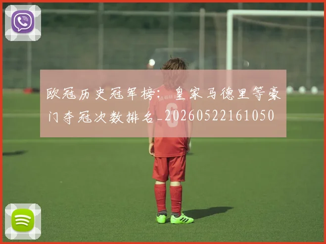 欧冠历史冠军榜:皇家马德里等豪门夺冠次数排名_20260522161050