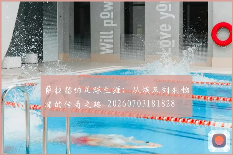 萨拉赫的足球生涯:从埃及到利物浦的传奇之路_20260703181828