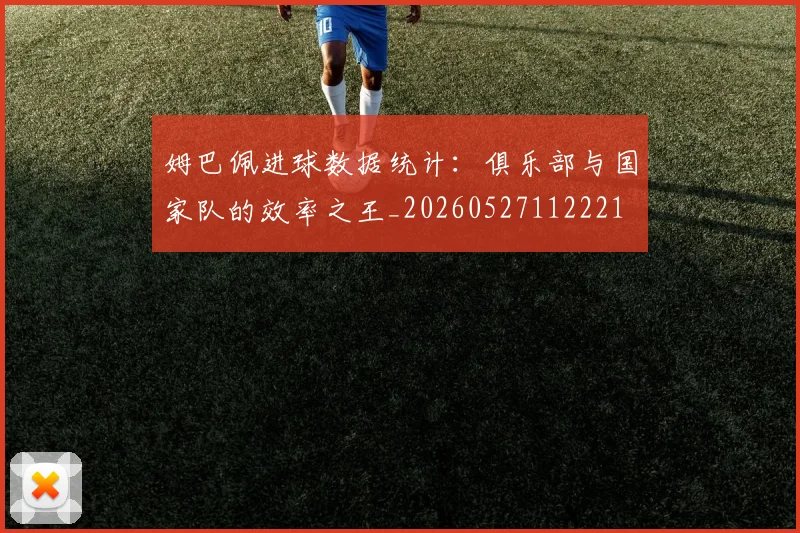 姆巴佩进球数据统计：俱乐部与国家队的效率之王_20260527112221
