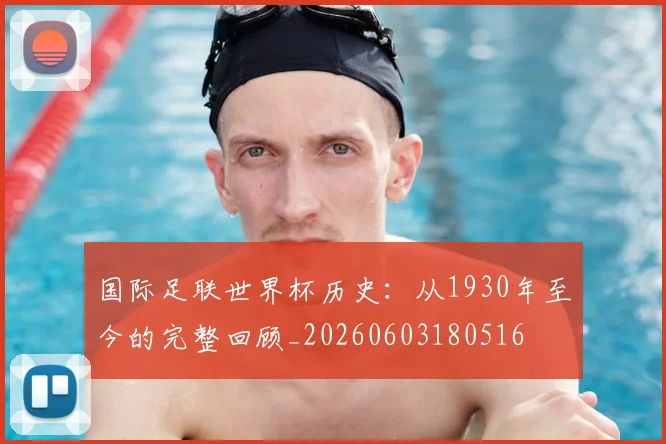 国际足联世界杯历史：从1930年至今的完整回顾_20260603180516