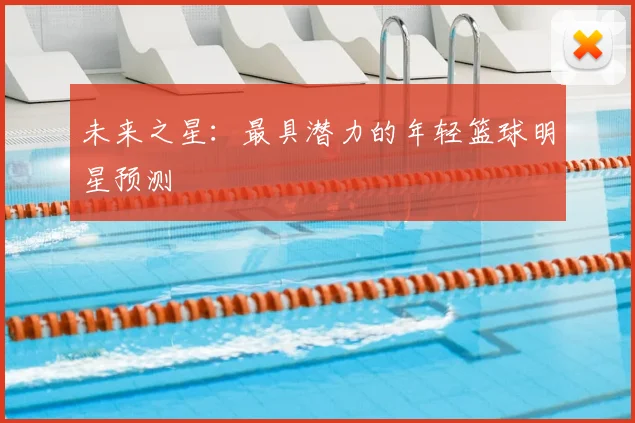 未来之星:最具潜力的年轻篮球明星预测