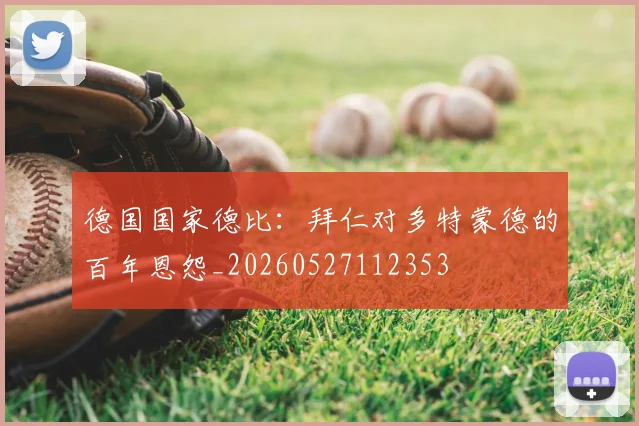 德国国家德比:拜仁对多特蒙德的百年恩怨_20260527112353