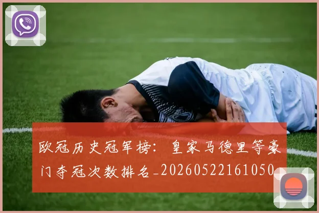 欧冠历史冠军榜：皇家马德里等豪门夺冠次数排名_20260522161050